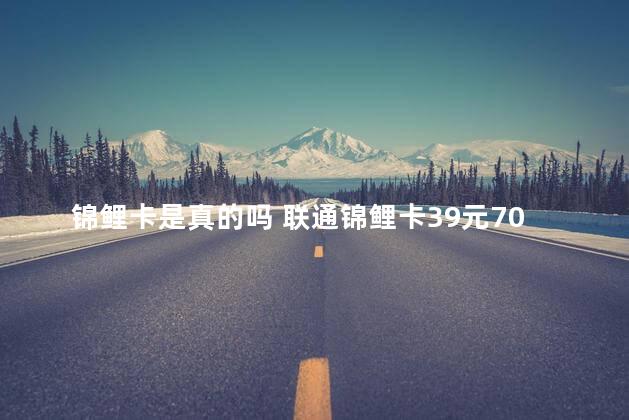 锦鲤卡是真的吗 联通锦鲤卡39元70G怎么样
